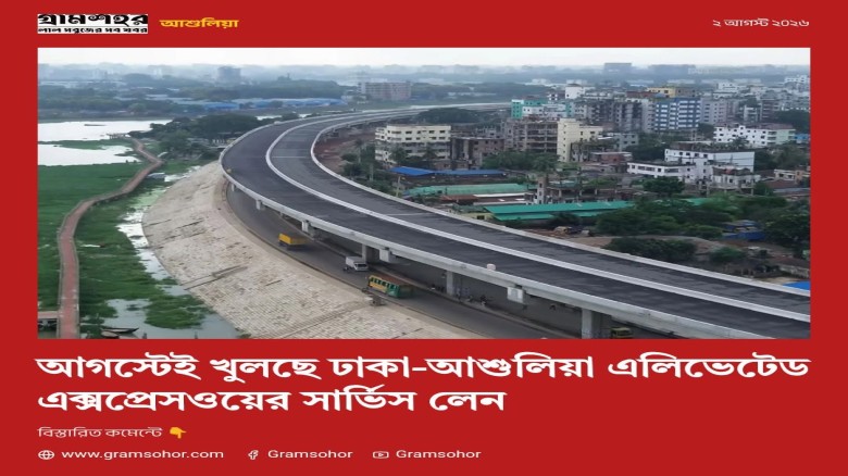 আগস্টেই খুলছে ঢাকা-আশুলিয়া এলিভেটেড এক্সপ্রেসওয়ের সার্ভিস লেন, তুরাগ নদী থাকবে সচল